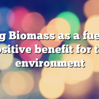 Using Biomass as a fuel is a positive benefit for the environment